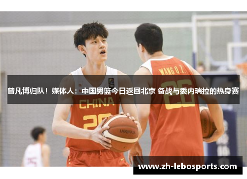 曾凡博归队！媒体人：中国男篮今日返回北京 备战与委内瑞拉的热身赛